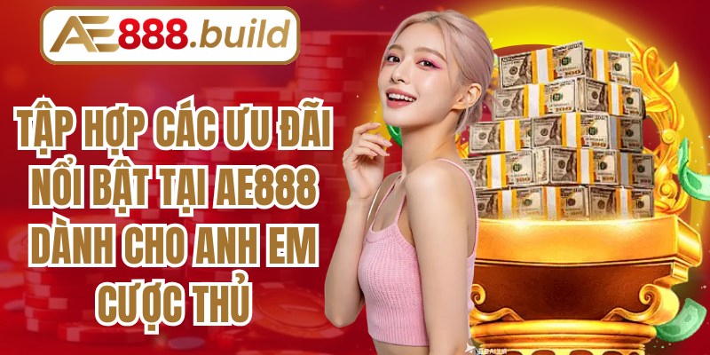 Tập hợp các ưu đãi nổi bật tại AE888 dành cho anh em cược thủ
